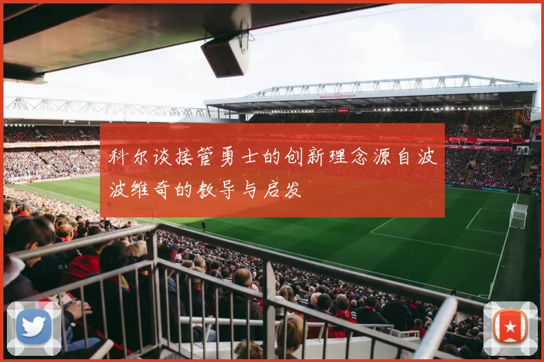 科尔谈接管勇士的创新理念源自波波维奇的教导与启发