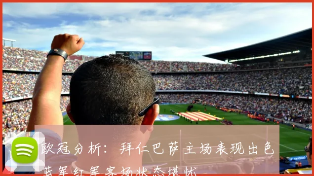 欧冠分析：拜仁巴萨主场表现出色蓝军红军客场状态堪忧