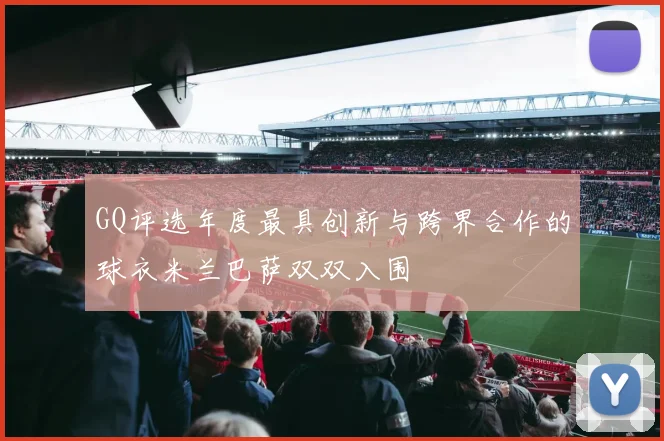 GQ评选年度最具创新与跨界合作的球衣米兰巴萨双双入围