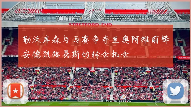 勒沃库森与马赛争夺里奥阿维前锋安德烈路易斯的转会机会