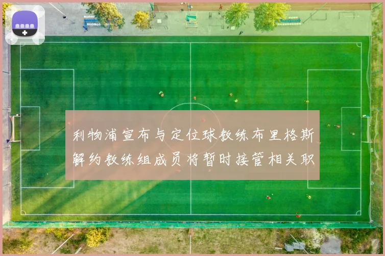 利物浦宣布与定位球教练布里格斯解约教练组成员将暂时接管相关职责