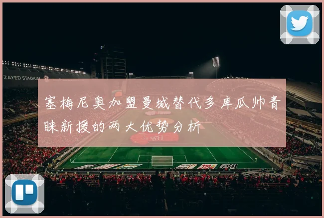 塞梅尼奥加盟曼城替代多库瓜帅青睐新援的两大优势分析