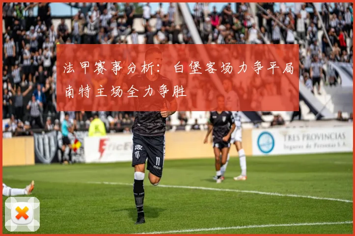 法甲赛事分析：白堡客场力争平局南特主场全力争胜