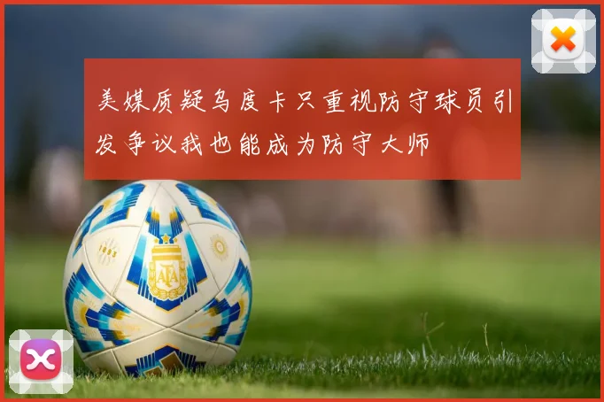 美媒质疑乌度卡只重视防守球员引发争议我也能成为防守大师