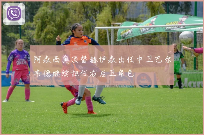阿森西奥顶替赫伊森出任中卫巴尔韦德继续担任右后卫角色