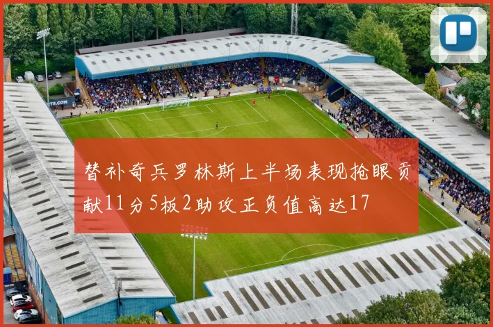 替补奇兵罗林斯上半场表现抢眼贡献11分5板2助攻正负值高达17