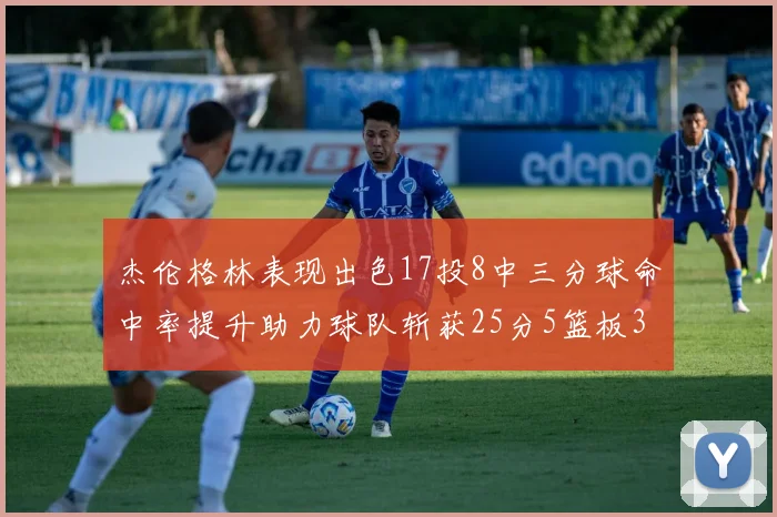 杰伦格林表现出色17投8中三分球命中率提升助力球队斩获25分5篮板3助攻