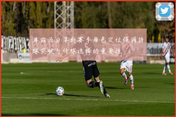 库兹马分享新赛季角色定位强调持球突破与传球选择的重要性