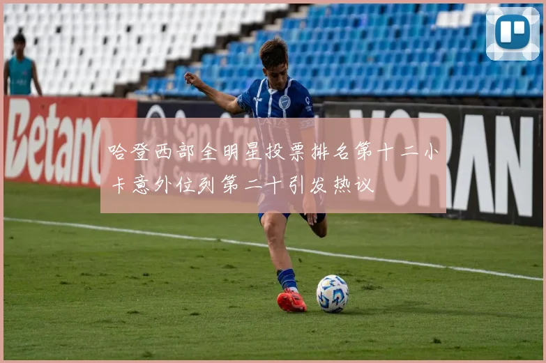 哈登西部全明星投票排名第十二小卡意外位列第二十引发热议